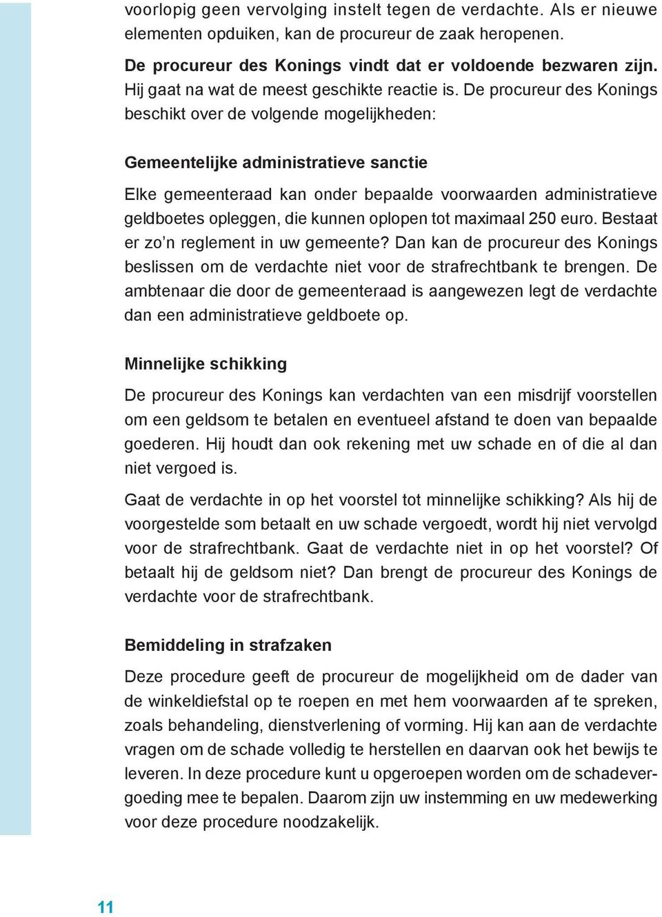 De procureur des Konings beschikt over de volgende mogelijkheden: Gemeentelijke administratieve sanctie Elke gemeenteraad kan onder bepaalde voorwaarden administratieve geldboetes opleggen, die