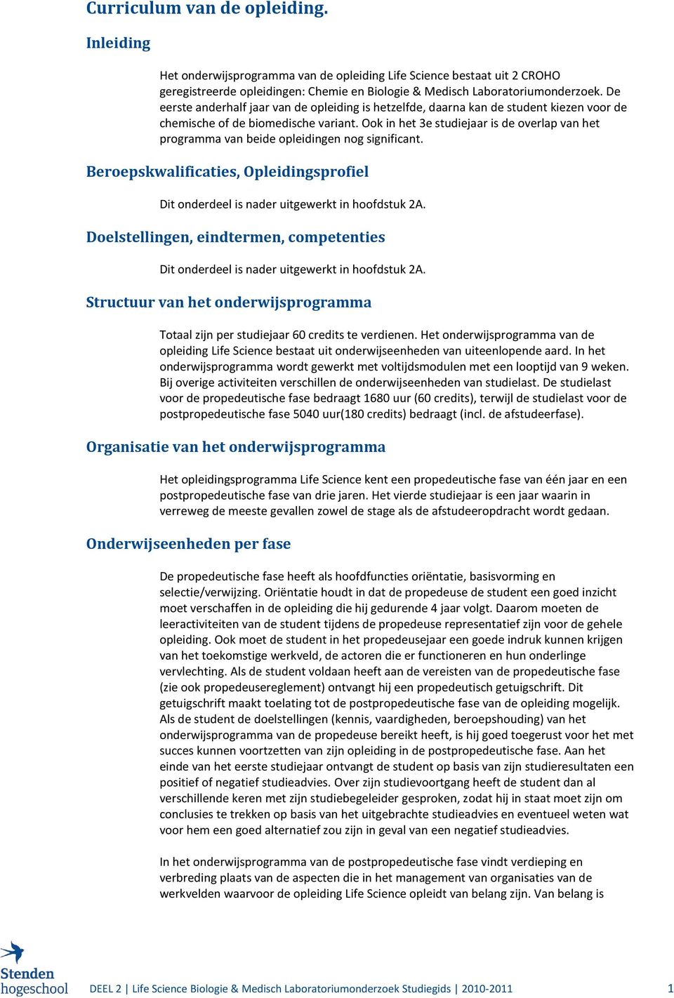 Ook in het 3e studiejaar is de overlap van het programma van beide opleidingen nog significant. Beroepskwalificaties, sprofiel Dit onderdeel is nader uitgewerkt in hoofdstuk 2A.