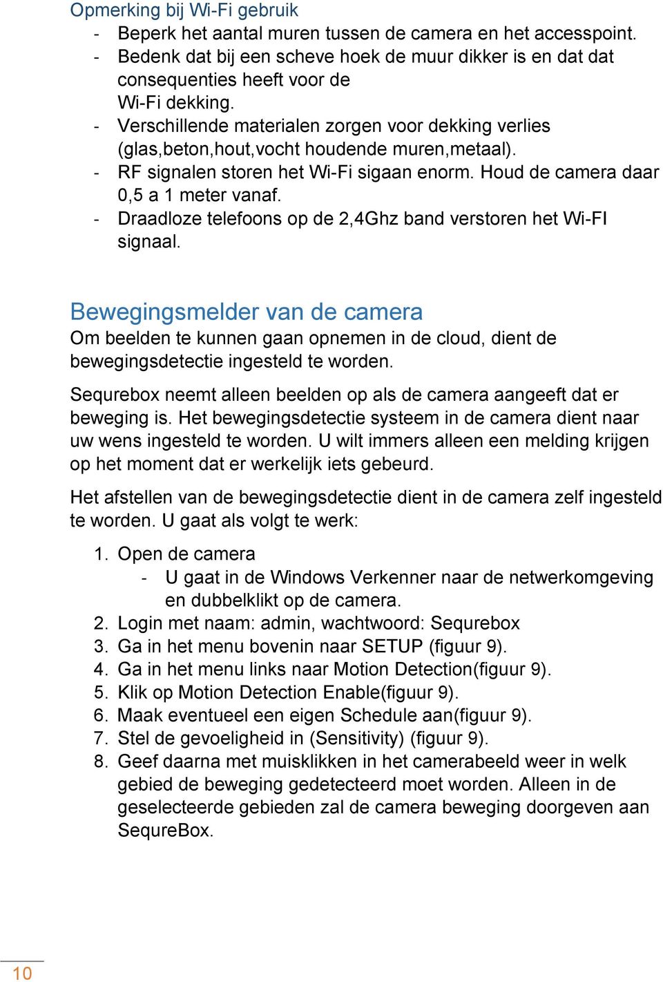 - Draadloze telefoons op de 2,4Ghz band verstoren het Wi-FI signaal. Bewegingsmelder van de camera Om beelden te kunnen gaan opnemen in de cloud, dient de bewegingsdetectie ingesteld te worden.