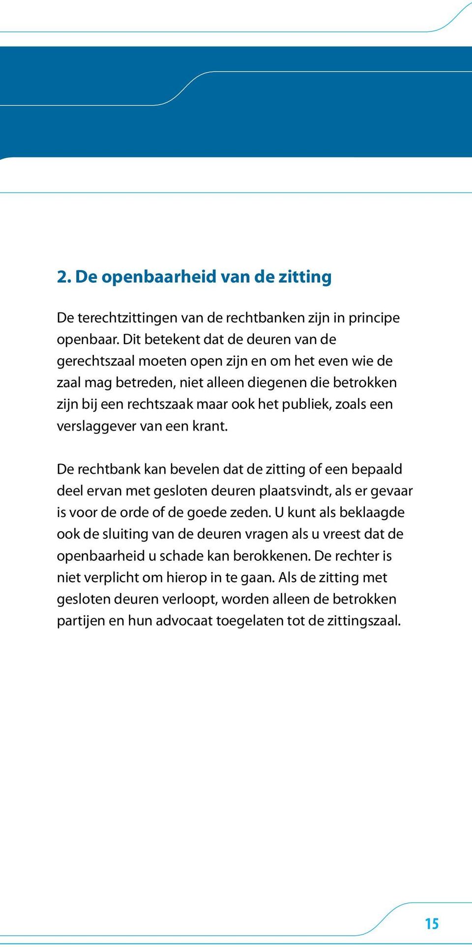 een verslaggever van een krant. De rechtbank kan bevelen dat de zitting of een bepaald deel ervan met gesloten deuren plaatsvindt, als er gevaar is voor de orde of de goede zeden.