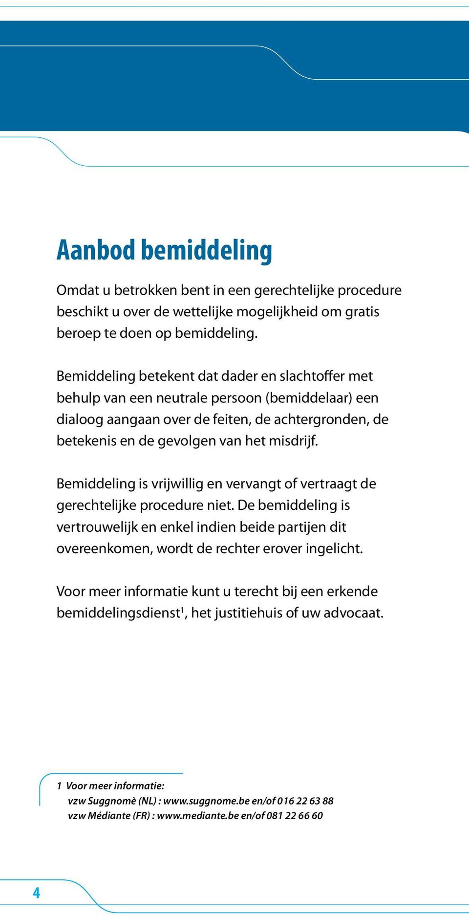 Bemiddeling is vrijwillig en vervangt of vertraagt de gerechtelijke procedure niet. De bemiddeling is vertrouwelijk en enkel indien beide partijen dit overeenkomen, wordt de rechter erover ingelicht.