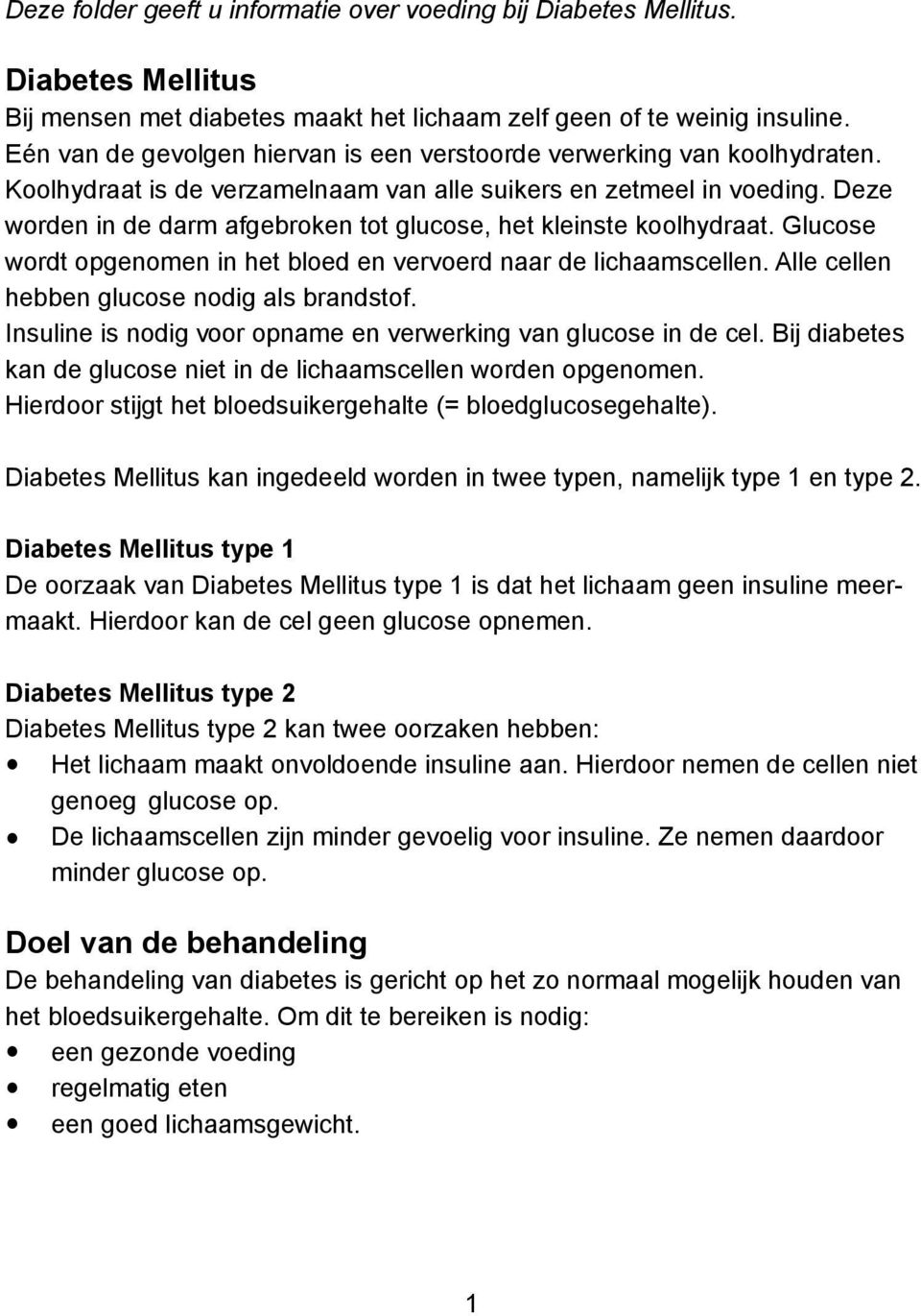 Deze worden in de darm afgebroken tot glucose, het kleinste koolhydraat. Glucose wordt opgenomen in het bloed en vervoerd naar de lichaamscellen. Alle cellen hebben glucose nodig als brandstof.