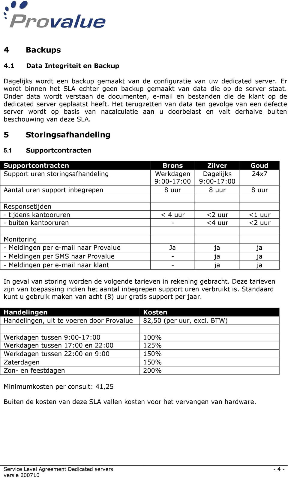 Het terugzetten van data ten gevolge van een defecte server wordt op basis van nacalculatie aan u doorbelast en valt derhalve buiten beschouwing van deze SLA. 5 Storingsafhandeling 5.