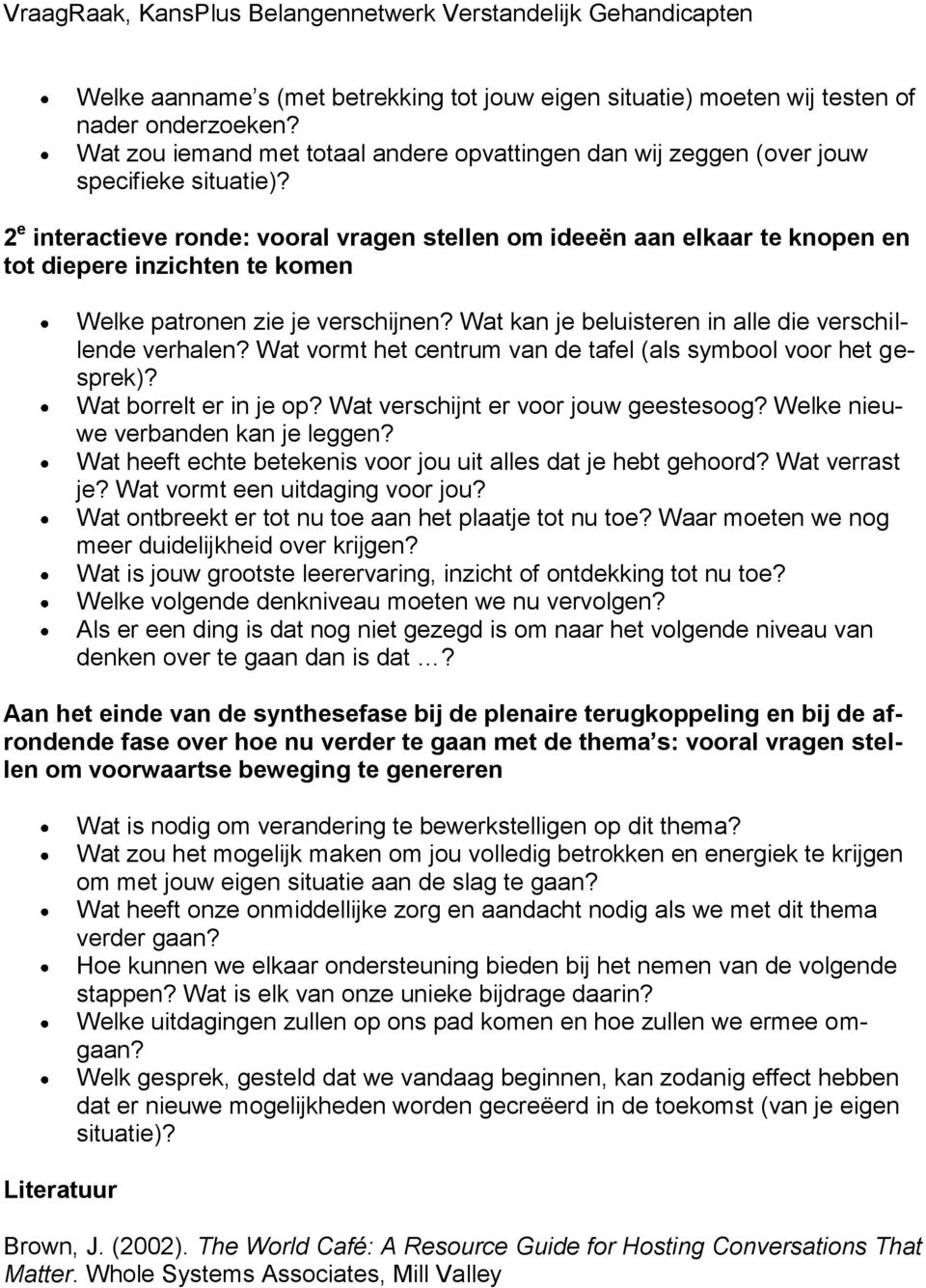 Wat kan je beluisteren in alle die verschillende verhalen? Wat vormt het centrum van de tafel (als symbool voor het gesprek)? Wat borrelt er in je op? Wat verschijnt er voor jouw geestesoog?