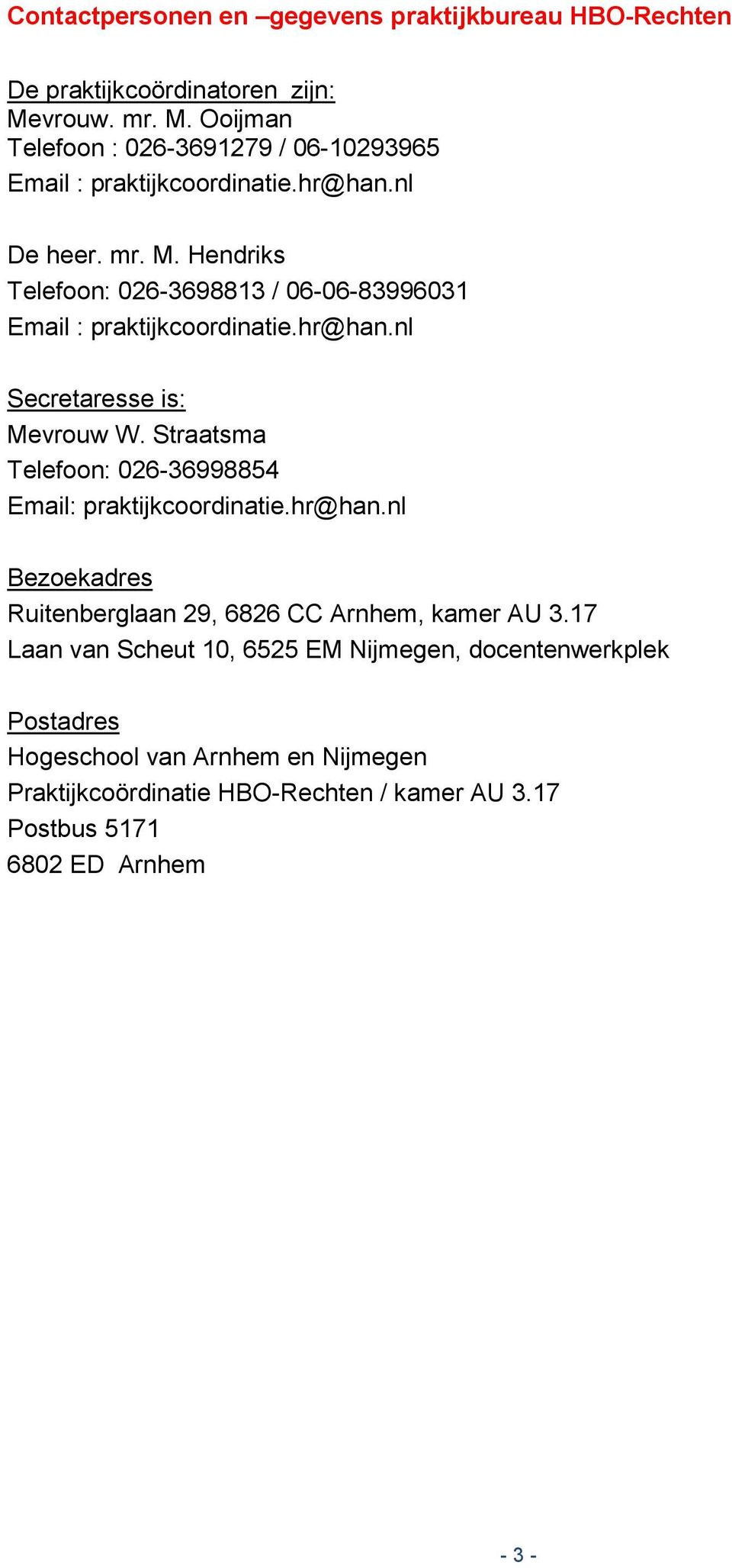 hr@han.nl Secretaresse is: Mevrouw W. Straatsma Telefoon: 026-36998854 Email: praktijkcoordinatie.hr@han.nl Bezoekadres Ruitenberglaan 29, 6826 CC Arnhem, kamer AU 3.