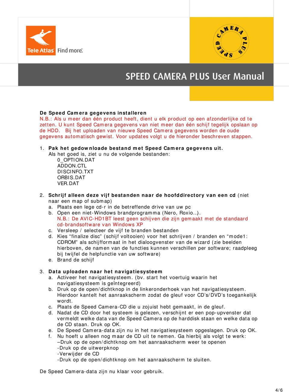 Voor updates volgt u de hieronder beschreven stappen. 1. Pak het gedownloade bestand met Speed Camera gegevens uit. Als het goed is, ziet u nu de volgende bestanden: 0_OPTION.DAT ADDON.CTL DISCINFO.