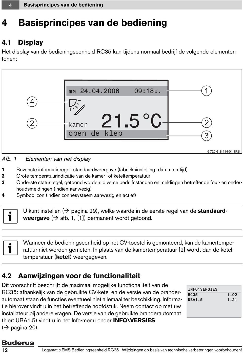 1RS 1 Bovenste informatieregel: standaardweergave (fabrieksinstelling: datum en tijd) 2 Grote temperatuurindicatie van de kamer- of keteltemperatuur 3 Onderste statusregel, getoond worden: diverse