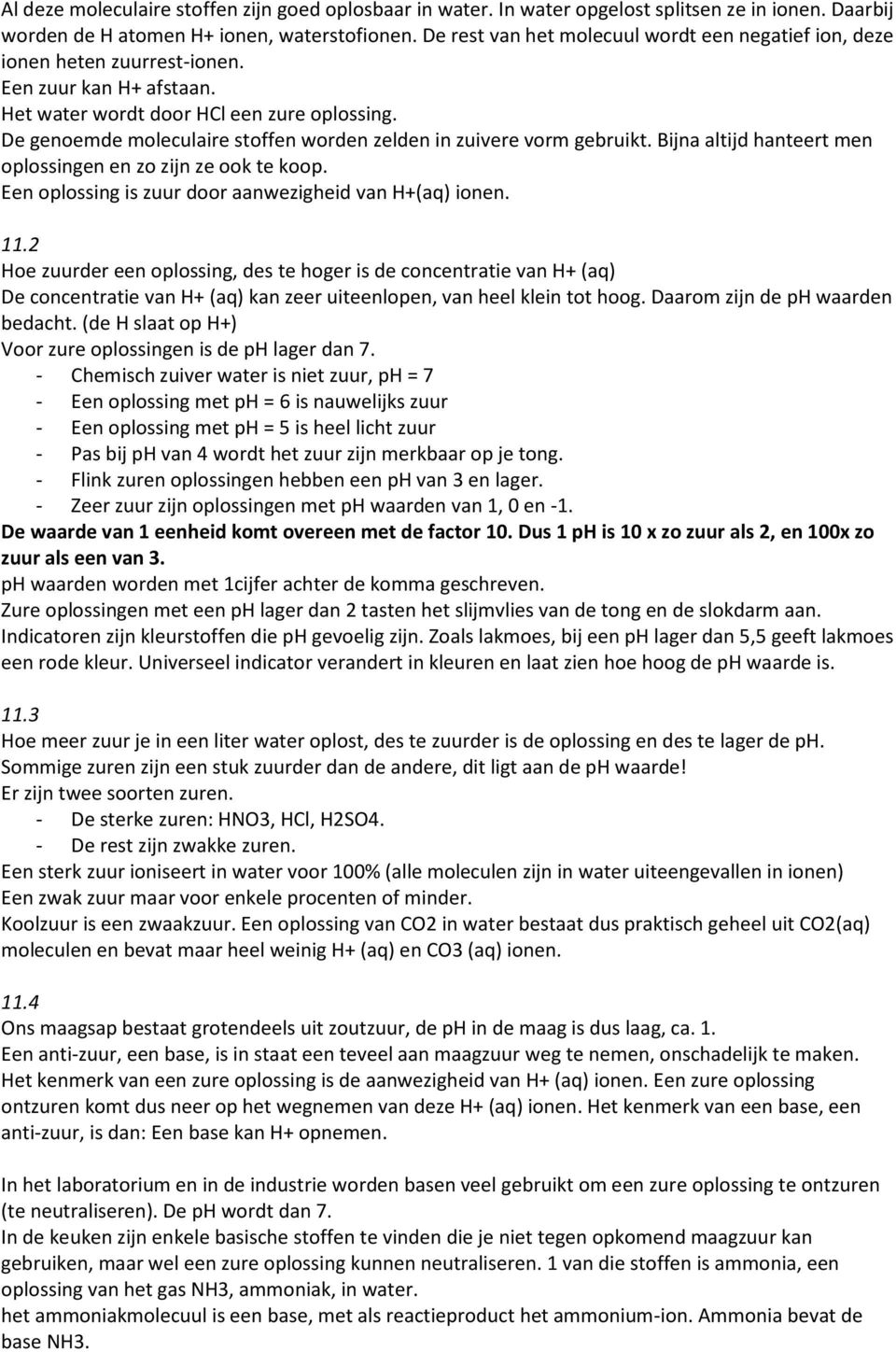 De genoemde moleculaire stoffen worden zelden in zuivere vorm gebruikt. Bijna altijd hanteert men oplossingen en zo zijn ze ook te koop. Een oplossing is zuur door aanwezigheid van H+(aq) ionen. 11.