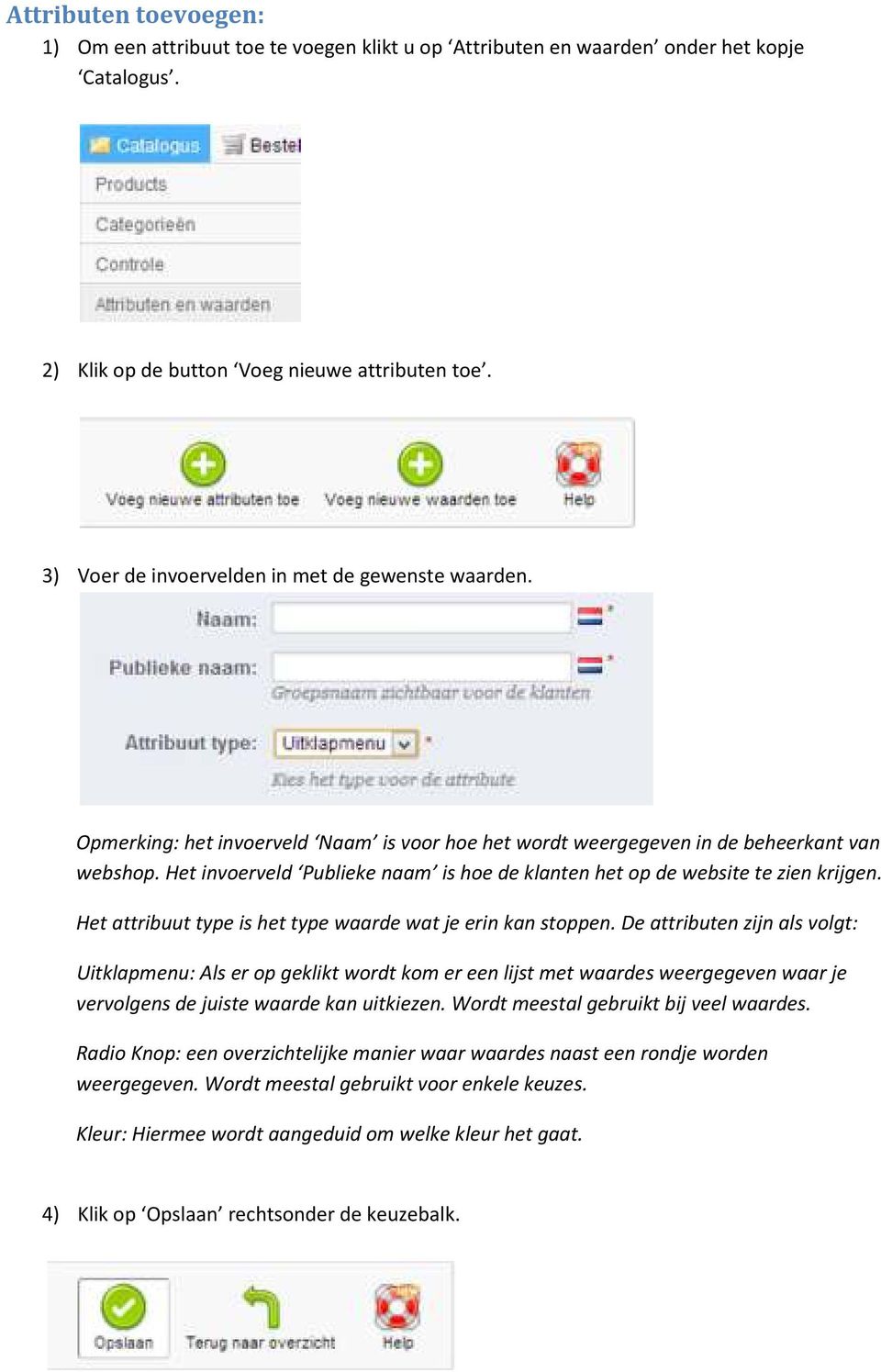 Het invoerveld Publieke naam is hoe de klanten het op de website te zien krijgen. Het attribuut type is het type waarde wat je erin kan stoppen.