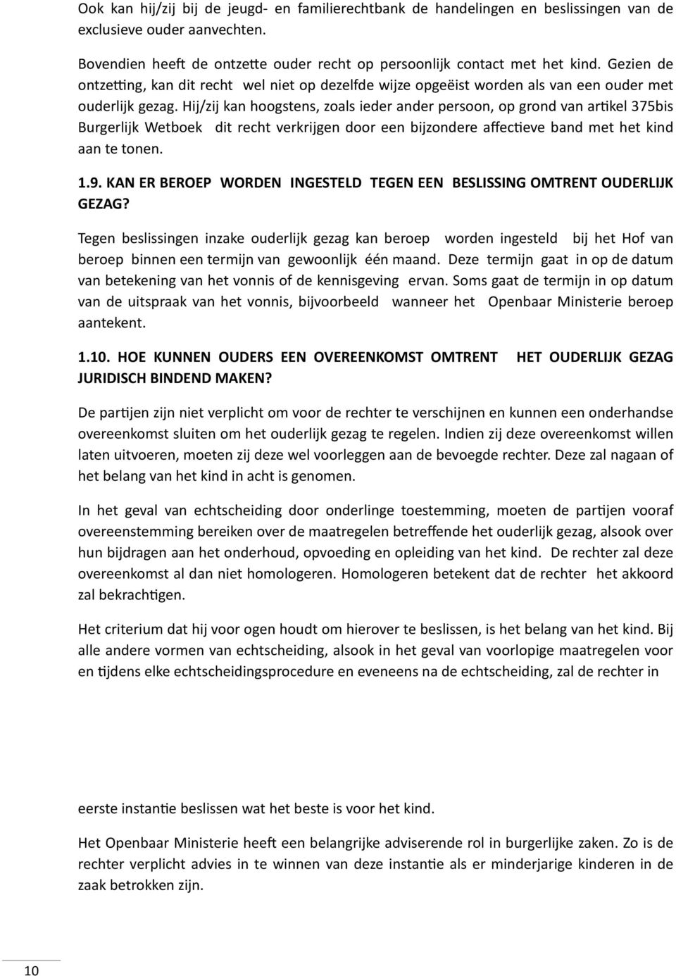 Hij/zij kan hoogstens, zoals ieder ander persoon, op grond van arrkel 375bis Burgerlijk Wetboek dit recht verkrijgen door een bijzondere affecreve band met het kind aan te tonen. 1.9.