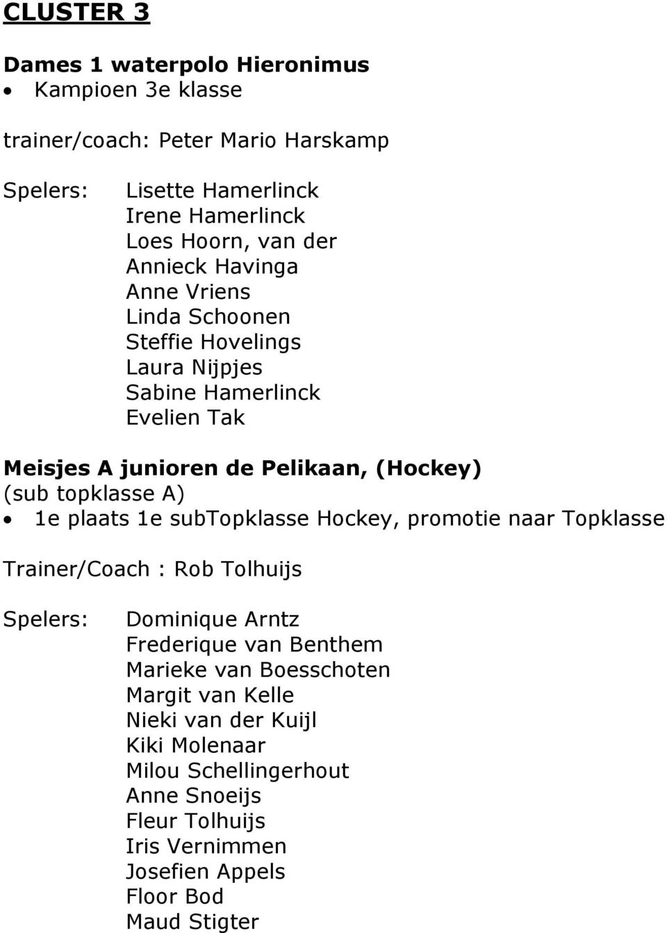 topklasse A) 1e plaats 1e subtopklasse Hockey, promotie naar Topklasse Trainer/Coach : Rob Tolhuijs Spelers: Dominique Arntz Frederique van Benthem Marieke