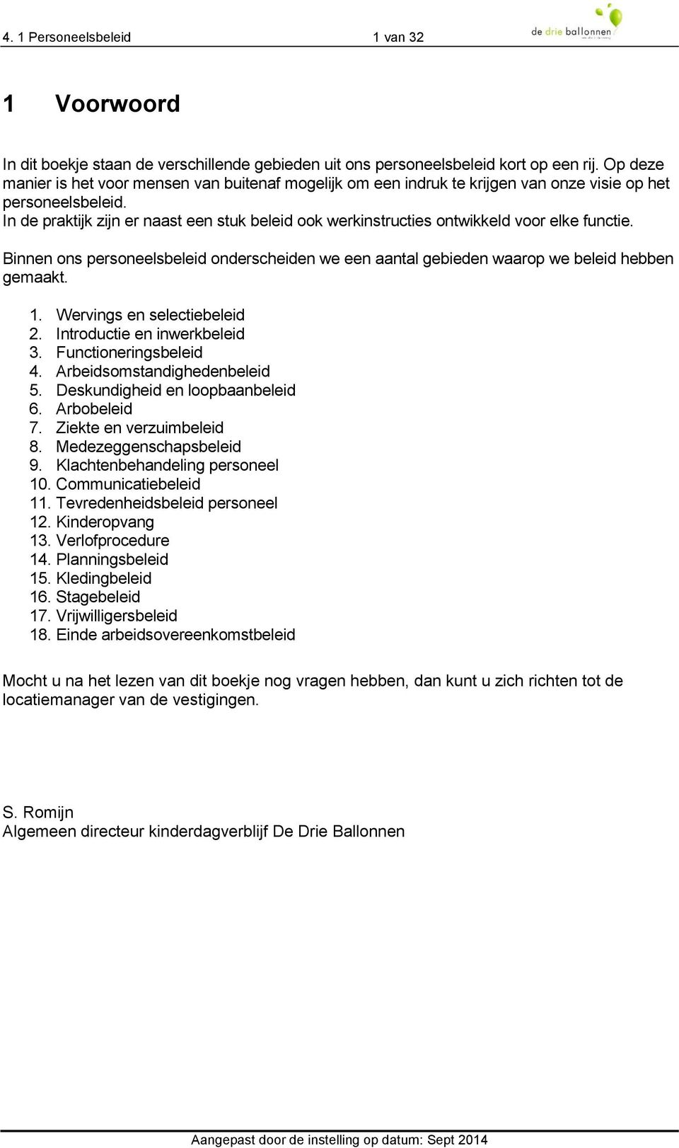 In de praktijk zijn er naast een stuk beleid ook werkinstructies ontwikkeld voor elke functie. Binnen ons personeelsbeleid onderscheiden we een aantal gebieden waarop we beleid hebben gemaakt. 1.