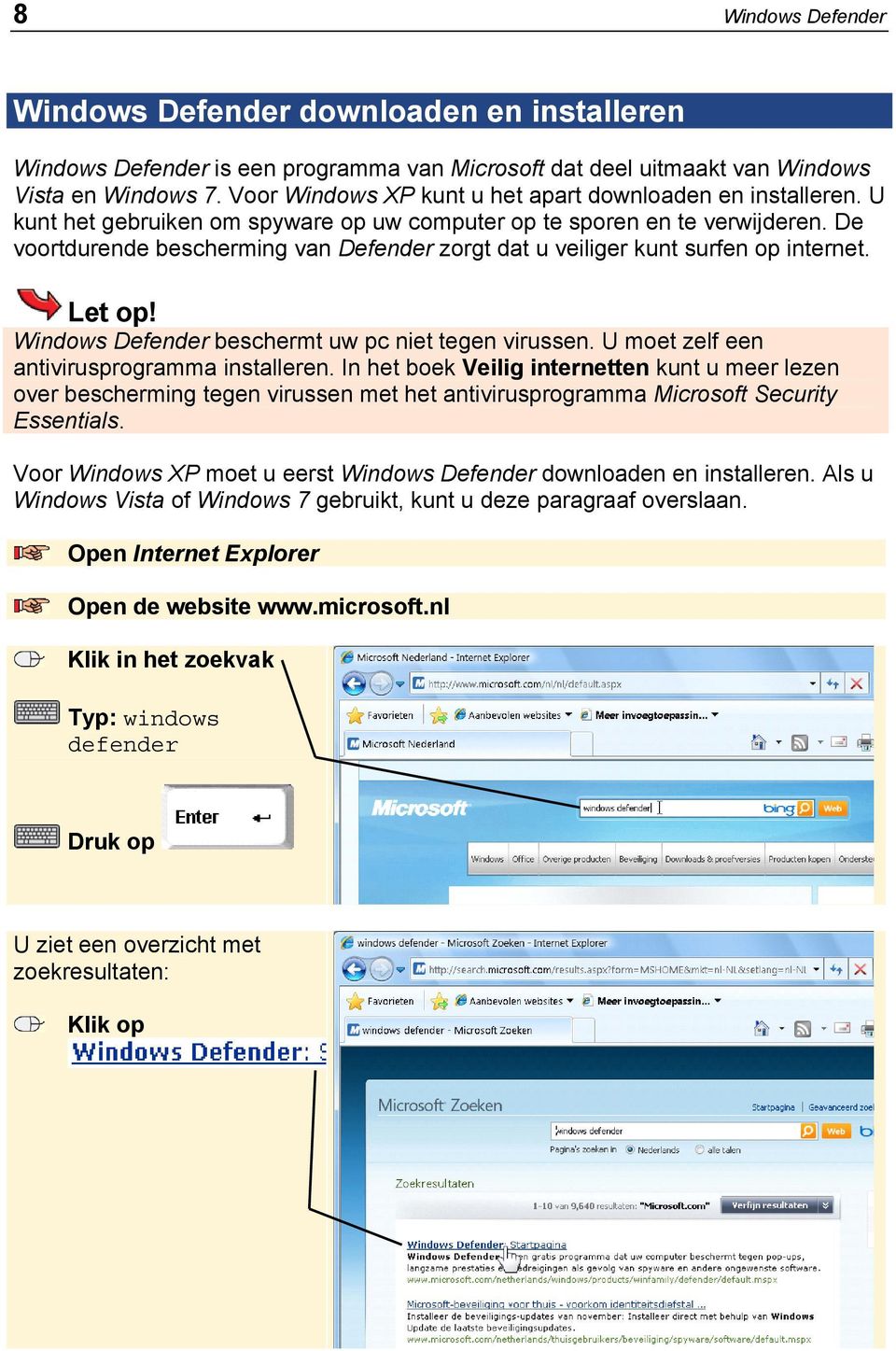 De voortdurende bescherming van Defender zorgt dat u veiliger kunt surfen op internet. Let op! Windows Defender beschermt uw pc niet tegen virussen. U moet zelf een antivirusprogramma installeren.