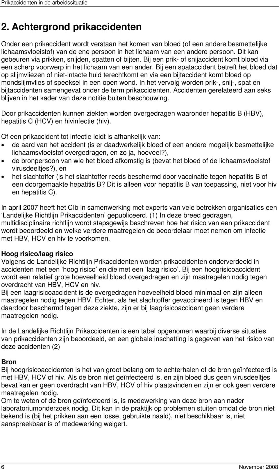 Bij een spataccident betreft het bloed dat op slijmvliezen of niet-intacte huid terechtkomt en via een bijtaccident komt bloed op mondslijmvlies of speeksel in een open wond.