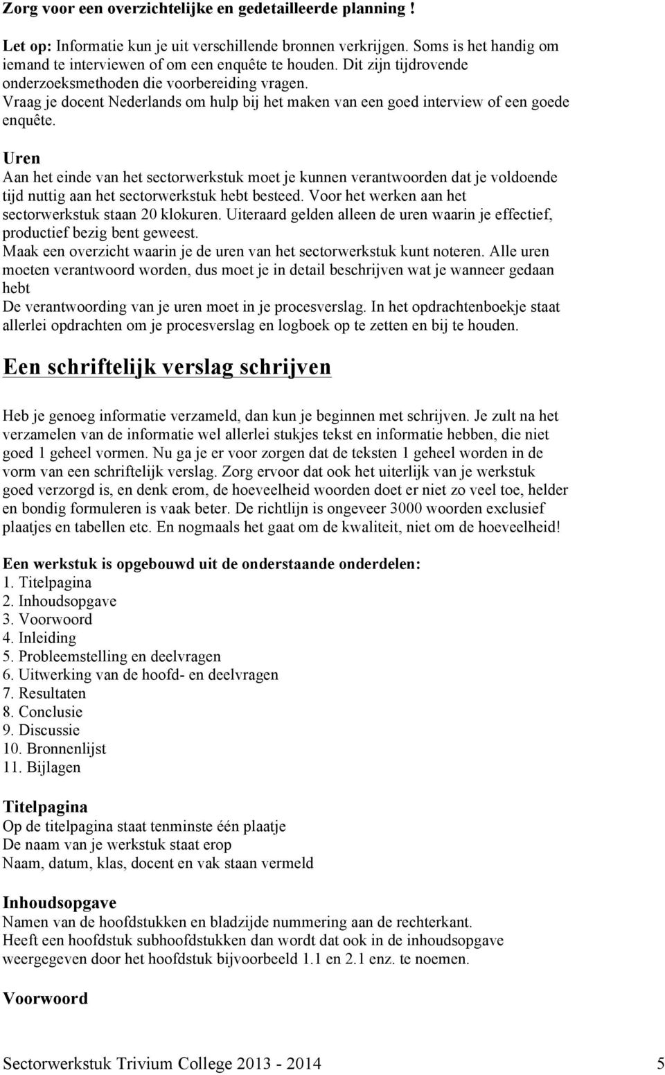 Uren Aan het einde van het sectorwerkstuk moet je kunnen verantwoorden dat je voldoende tijd nuttig aan het sectorwerkstuk hebt besteed. Voor het werken aan het sectorwerkstuk staan 20 klokuren.