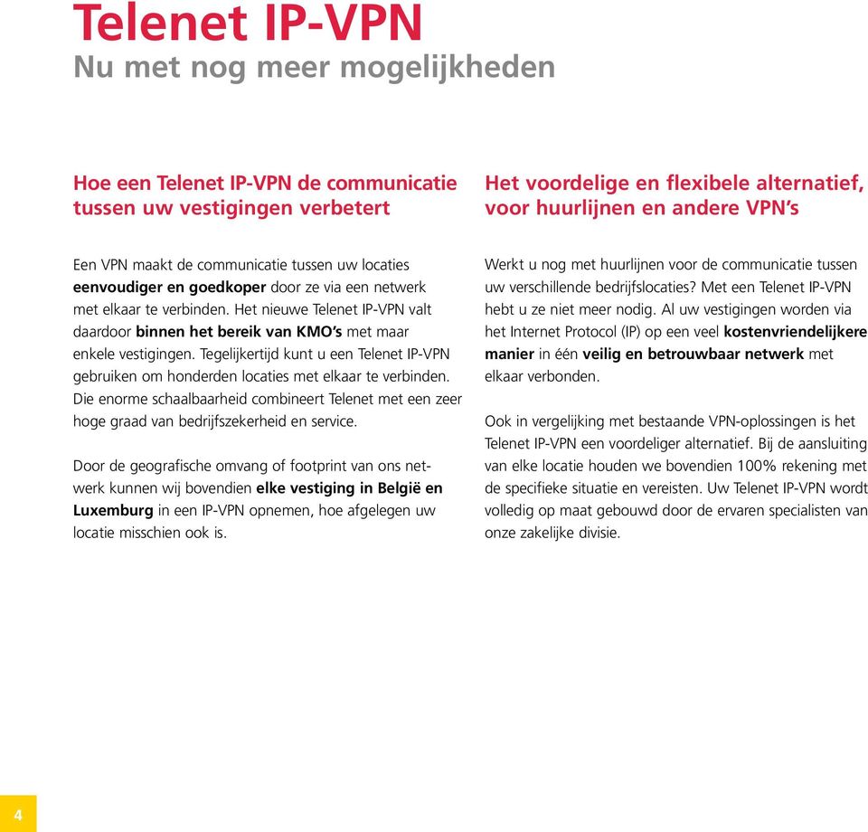 Het nieuwe Telenet IP-VPN valt daardoor binnen het bereik van KMO s met maar enkele vestigingen. Tegelijkertijd kunt u een Telenet IP-VPN gebruiken om honderden locaties met elkaar te verbinden.