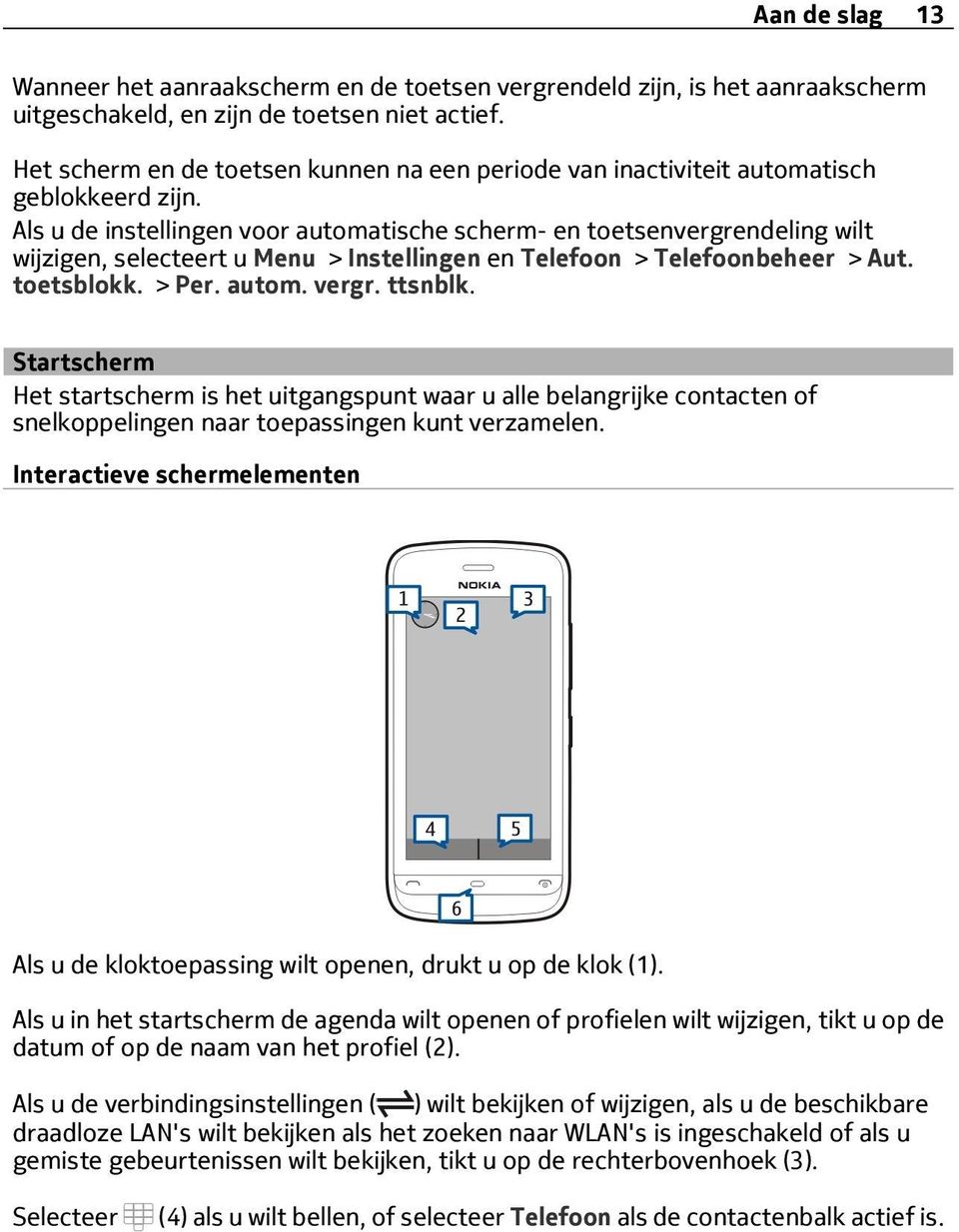 Als u de instellingen voor automatische scherm- en toetsenvergrendeling wilt wijzigen, selecteert u Menu > Instellingen en Telefoon > Telefoonbeheer > Aut. toetsblokk. > Per. autom. vergr. ttsnblk.