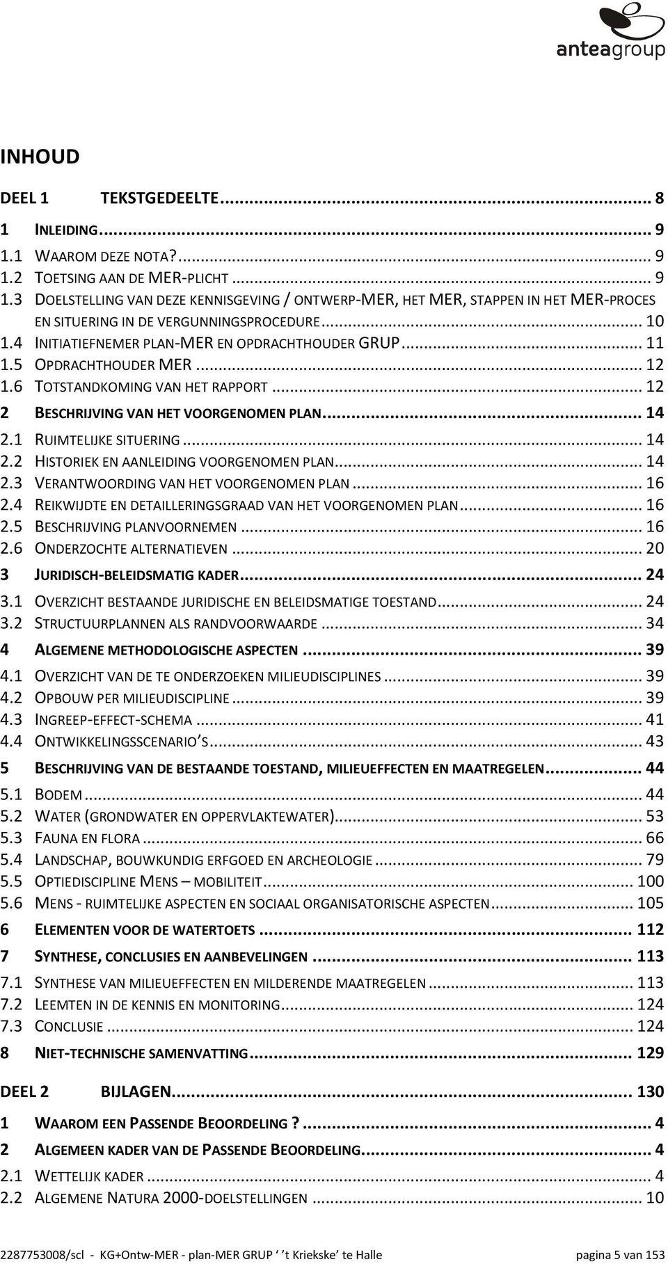 1 RUIMTELIJKE SITUERING...14 2.2 HISTORIEK EN AANLEIDING VOORGENOMEN PLAN...14 2.3 VERANTWOORDING VAN HET VOORGENOMEN PLAN...16 2.4 REIKWIJDTE EN DETAILLERINGSGRAAD VAN HET VOORGENOMEN PLAN...16 2.5 BESCHRIJVING PLANVOORNEMEN.