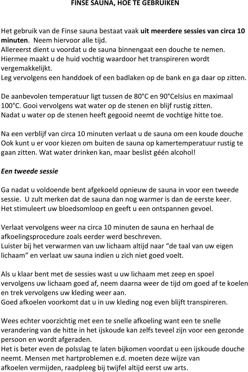 Leg vervolgens een handdoek of een badlaken op de bank en ga daar op zitten. De aanbevolen temperatuur ligt tussen de 80 C en 90 Celsius en maximaal 100 C.