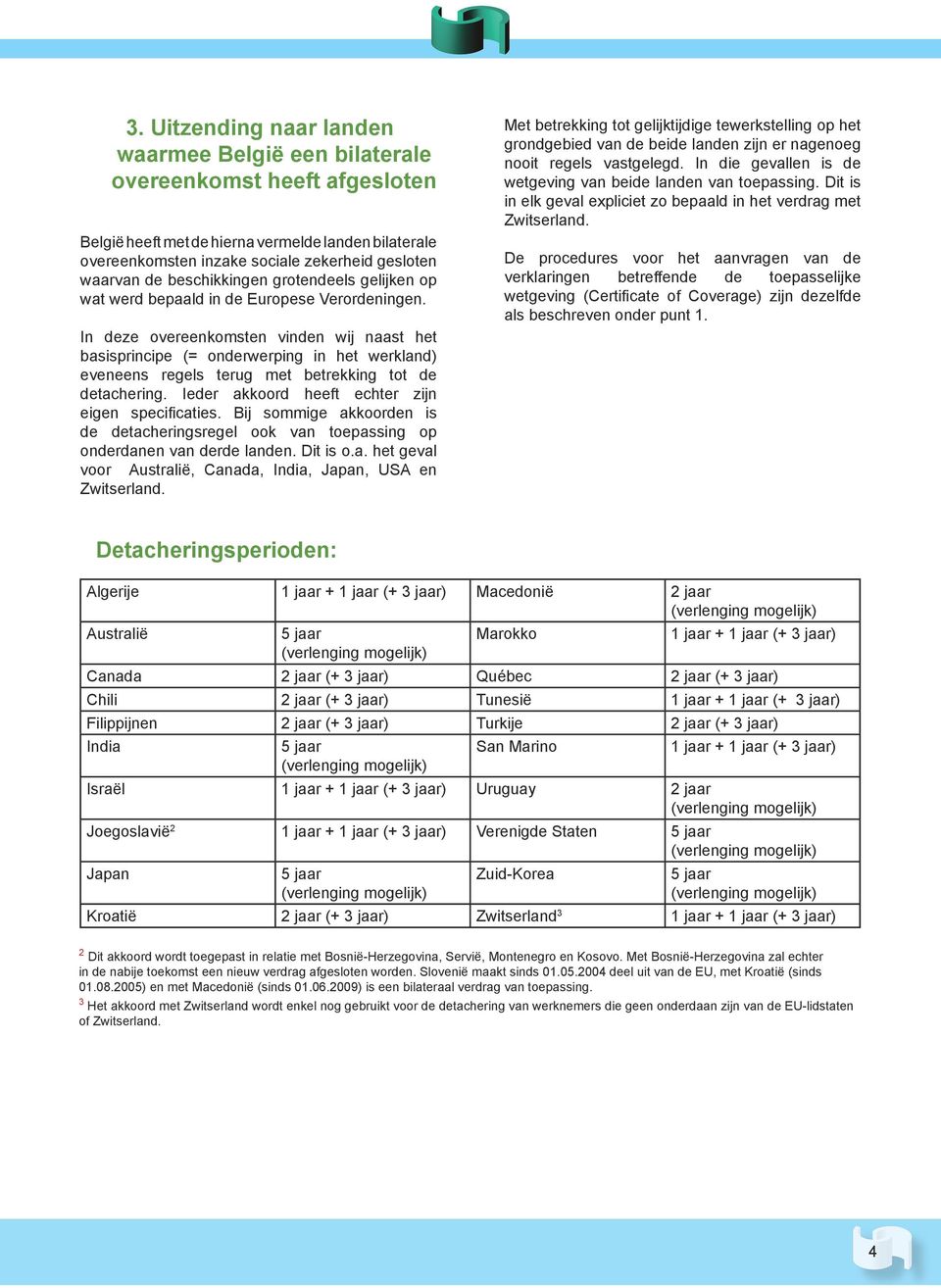 In deze overeenkomsten vinden wij naast het basisprincipe (= onderwerping in het werkland) eveneens regels terug met betrekking tot de detachering. Ieder akkoord heeft echter zijn eigen specificaties.