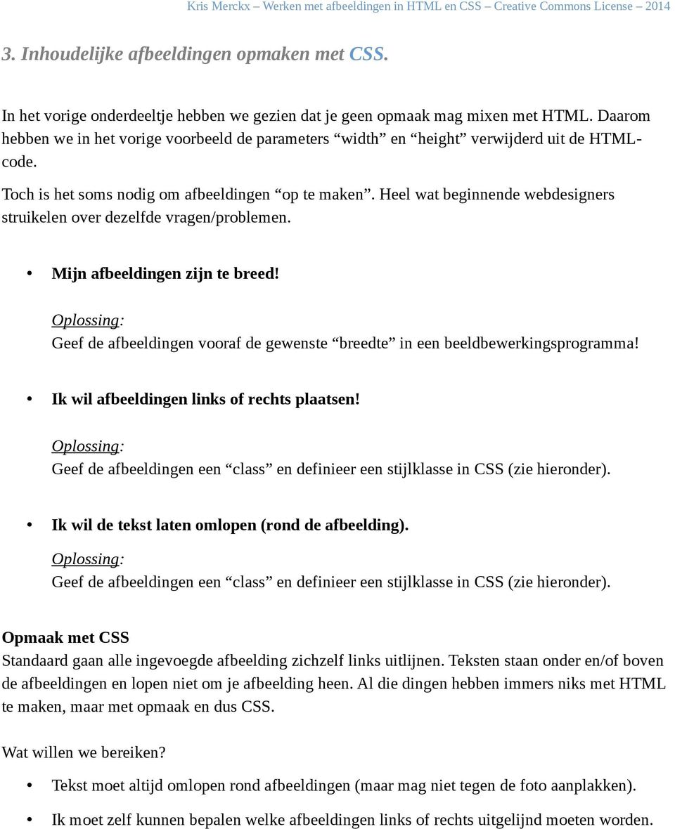 Heel wat beginnende webdesigners struikelen over dezelfde vragen/problemen. Mijn afbeeldingen zijn te breed! Oplossing: Geef de afbeeldingen vooraf de gewenste breedte in een beeldbewerkingsprogramma!