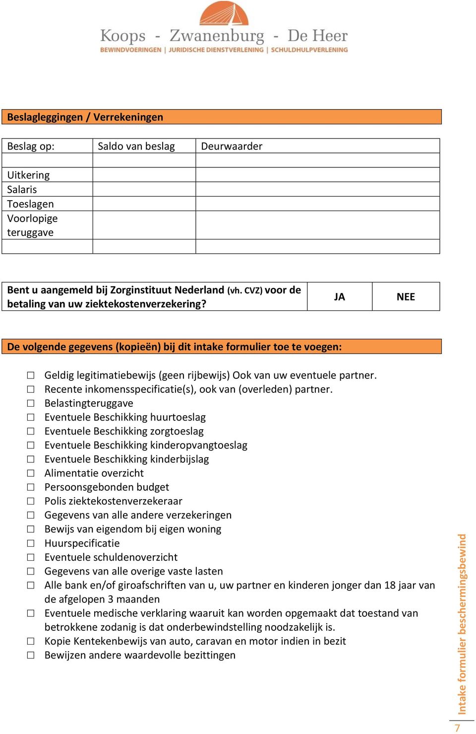 JA NEE De volgende gegevens (kopieën) bij dit intake formulier toe te voegen: Geldig legitimatiebewijs (geen rijbewijs) Ook van uw eventuele partner.