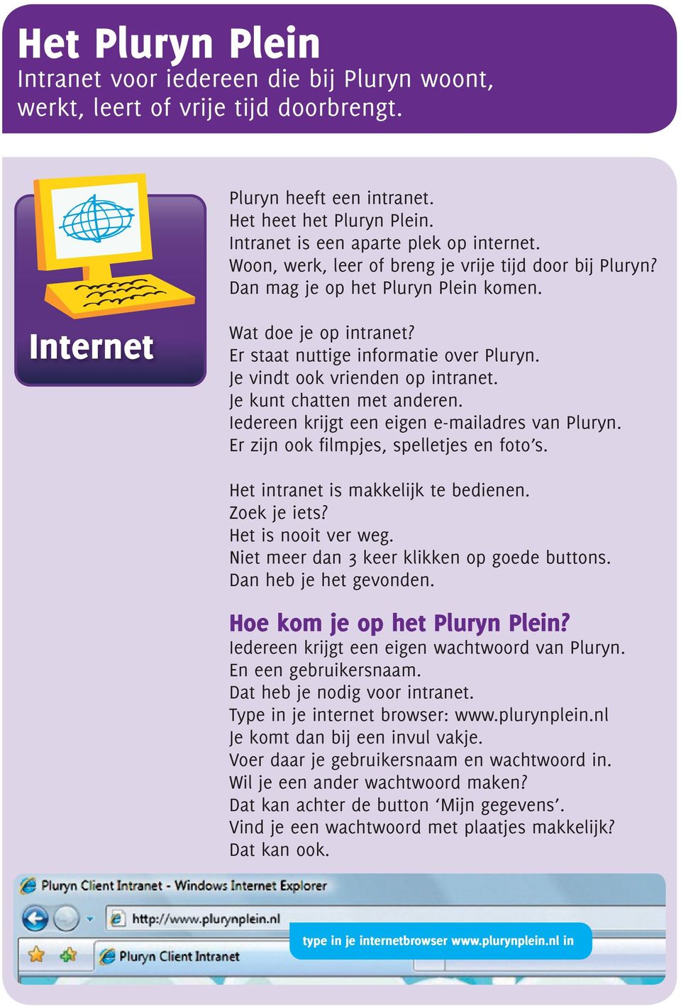 Je vindt ook vrienden op intranet. Je kunt chatten met anderen. Iedereen krijgt een eigen e-mailadres van Pluryn. Er zijn ook filmpjes, spelletjes en fotoõs. Het intranet is makkelijk te bedienen.