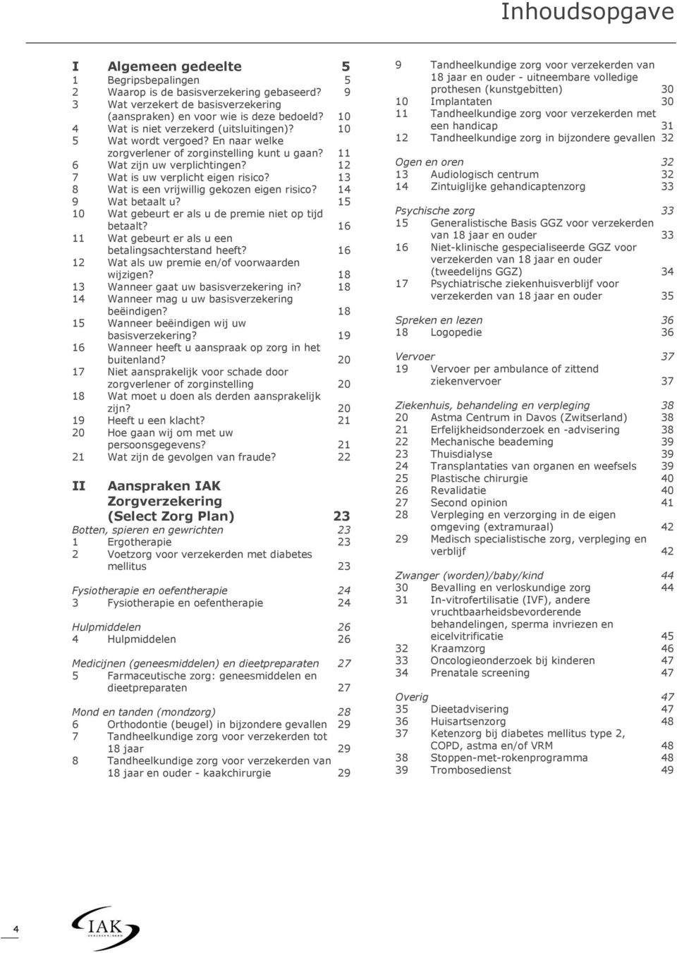 13 8 Wat is een vrijwillig gekozen eigen risico? 14 9 Wat betaalt u? 15 10 Wat gebeurt er als u de premie niet op tijd betaalt? 16 11 Wat gebeurt er als u een betalingsachterstand heeft?