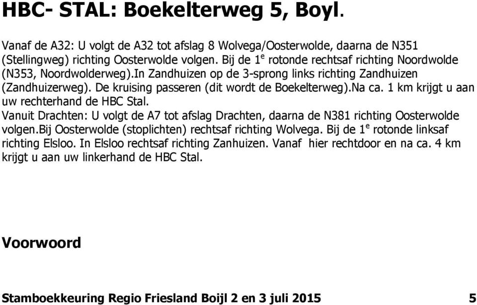 Na ca. 1 km krijgt u aan uw rechterhand de HBC Stal. Vanuit Drachten: U volgt de A7 tot afslag Drachten, daarna de N381 richting Oosterwolde volgen.