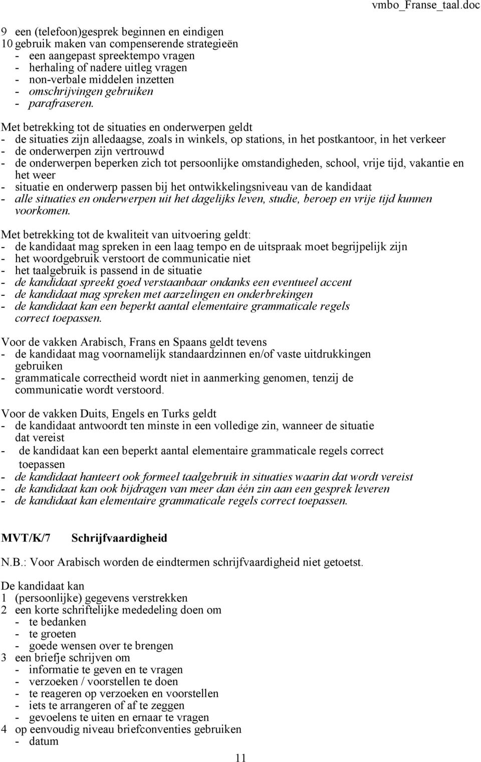 Met betrekking tot de situaties en onderwerpen geldt - de situaties zijn alledaagse, zoals in winkels, op stations, in het postkantoor, in het verkeer - de onderwerpen zijn vertrouwd - de onderwerpen