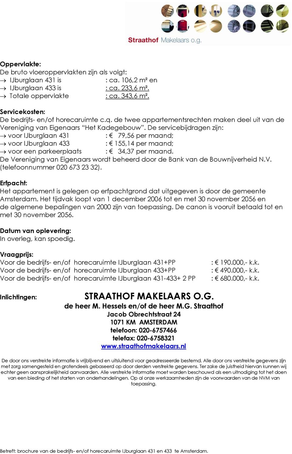 De servicebijdragen zijn: voor IJburglaan 431 : 79,56 per maand; voor IJburglaan 433 : 155,14 per maand; voor een parkeerplaats : 34,37 per maand.