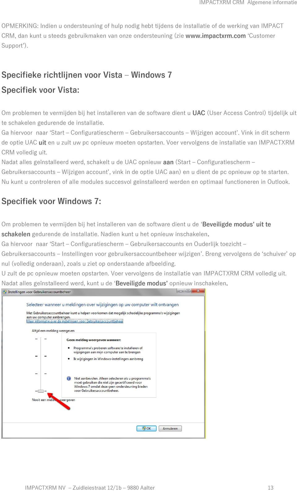 Specifieke richtlijnen voor Vista Windows 7 Specifiek voor Vista: Om problemen te vermijden bij het installeren van de software dient u UAC (User Access Control) tijdelijk uit te schakelen gedurende