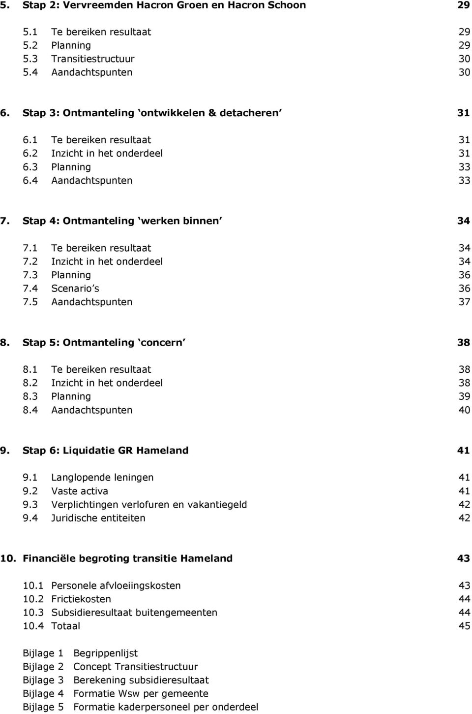 1 Te bereiken resultaat 34 7.2 Inzicht in het onderdeel 34 7.3 Planning 36 7.4 Scenario s 36 7.5 Aandachtspunten 37 8. Stap 5: Ontmanteling concern 38 8.1 Te bereiken resultaat 38 8.