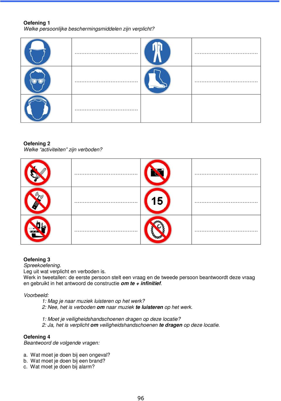 Voorbeeld: 1: Mag je naar muziek luisteren op het werk? 2: Nee, het is verboden om naar muziek te luisteren op het werk. 1: Moet je veiligheidshandschoenen dragen op deze locatie?