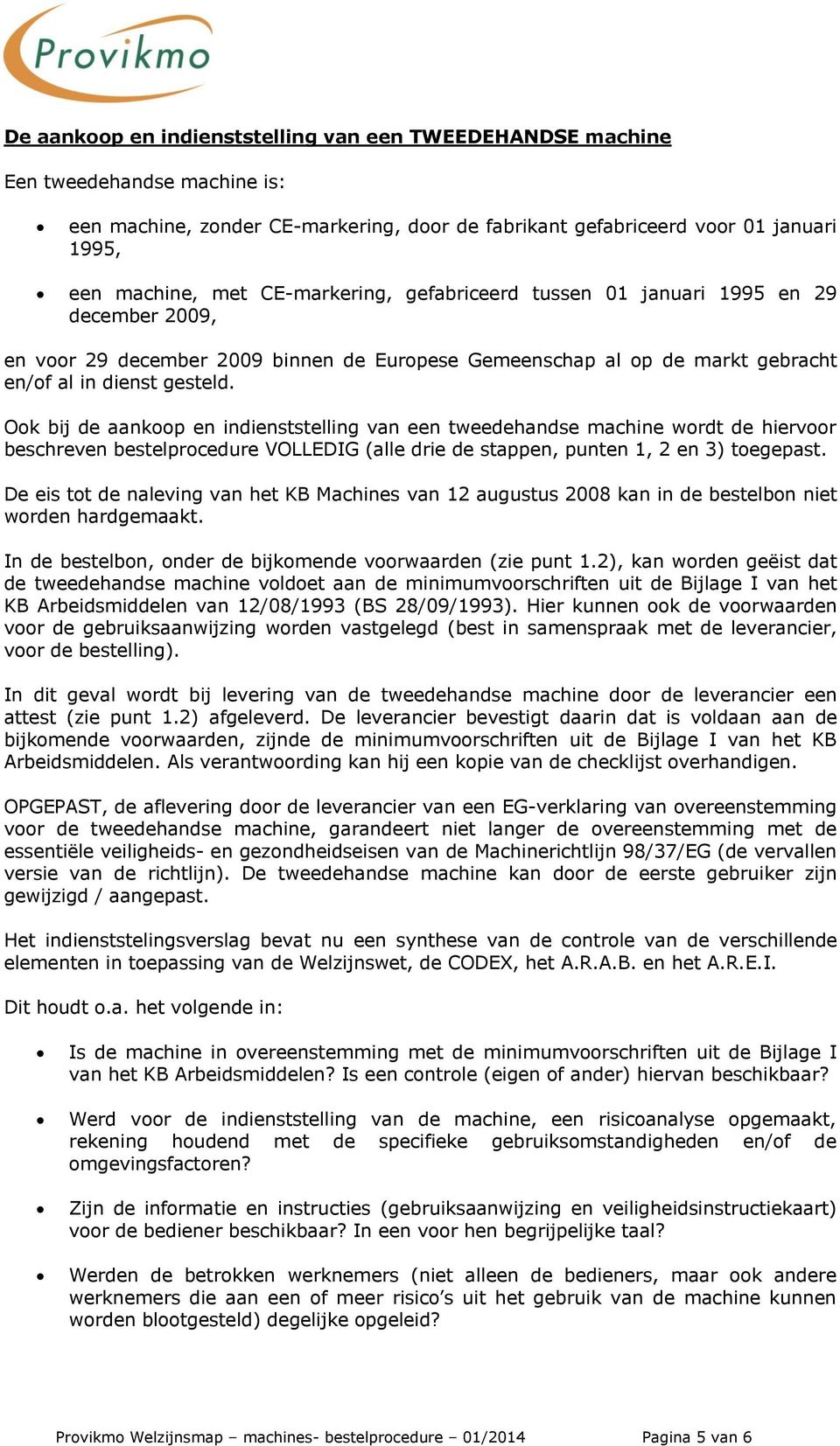 Ook bij de aankoop en indienststelling van een tweedehandse machine wordt de hiervoor beschreven bestelprocedure VOLLEDIG (alle drie de stappen, punten 1, 2 en 3) toegepast.