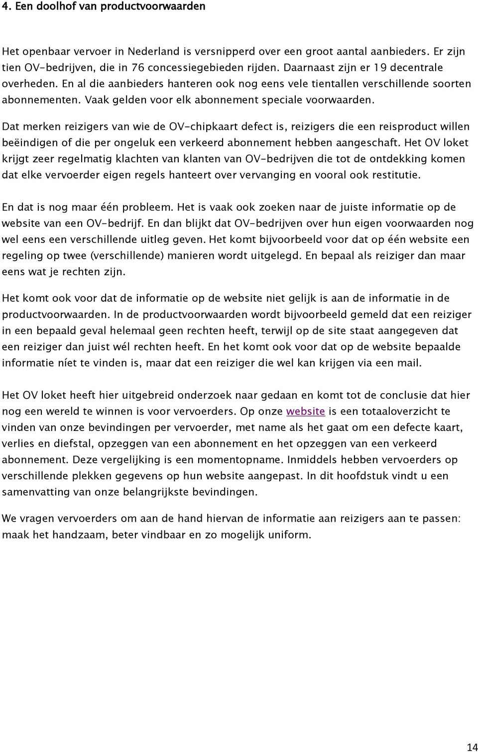 Dat merken reizigers van wie de OV-chipkaart defect is, reizigers die een reisproduct willen beëindigen of die per ongeluk een verkeerd abonnement hebben aangeschaft.