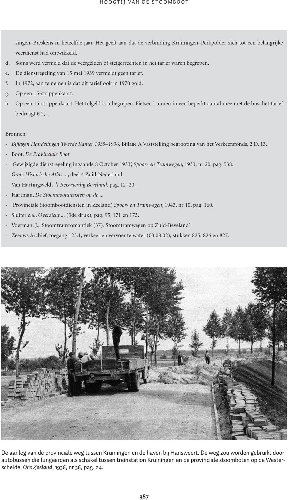 Fietsen kunnen in een beperkt aantal mee met de bus; het tarief bedraagt 2,. Bronnen: - Bijlagen Handelingen Tweede Kamer 1935 1936, Bijlage A Vaststelling begrooting van het Verkeersfonds, 2 D, 13.