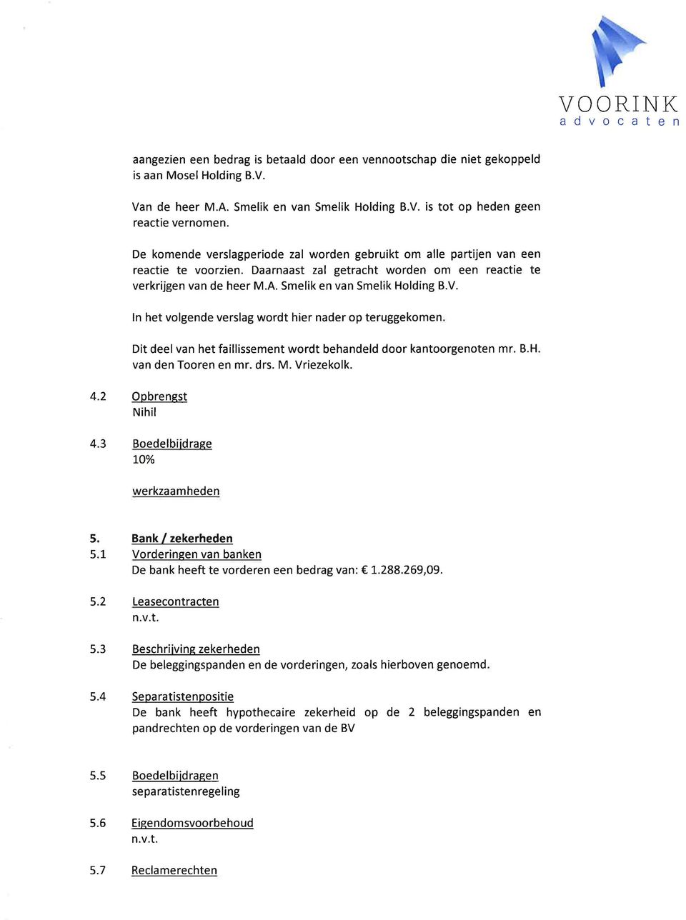 V. ln het volgende verslag wordt hier nader op teruggekomen Dit deel van het faillissement wordt behandeld door kantoorgenoten mr. B.H van den Tooren en mr. drs. M. Vriezekolk. 4.2 Opbrengst Nihil 4.