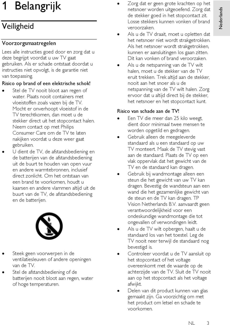 Plaats nooit containers met vloeistoffen zoals vazen bij de TV. Mocht er onverhoopt vloeistof in de TV terechtkomen, dan moet u de stekker direct uit het stopcontact halen.