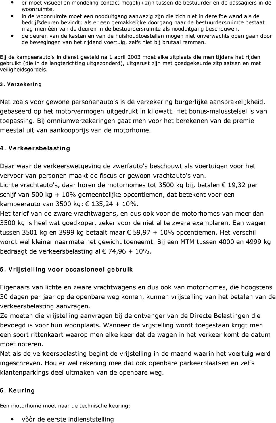 de huishoudtoestellen mogen niet onverwachts open gaan door de bewegingen van het rijdend voertuig, zelfs niet bij brutaal remmen.