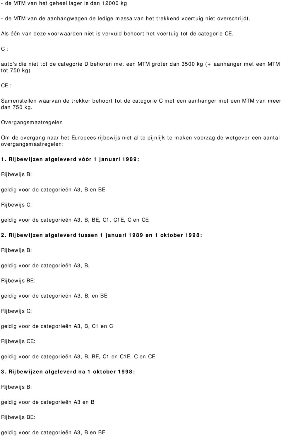 C : auto s die niet tot de categorie D behoren met een MTM groter dan 3500 kg (+ aanhanger met een MTM tot 750 kg) CE : Samenstellen waarvan de trekker behoort tot de categorie C met een aanhanger