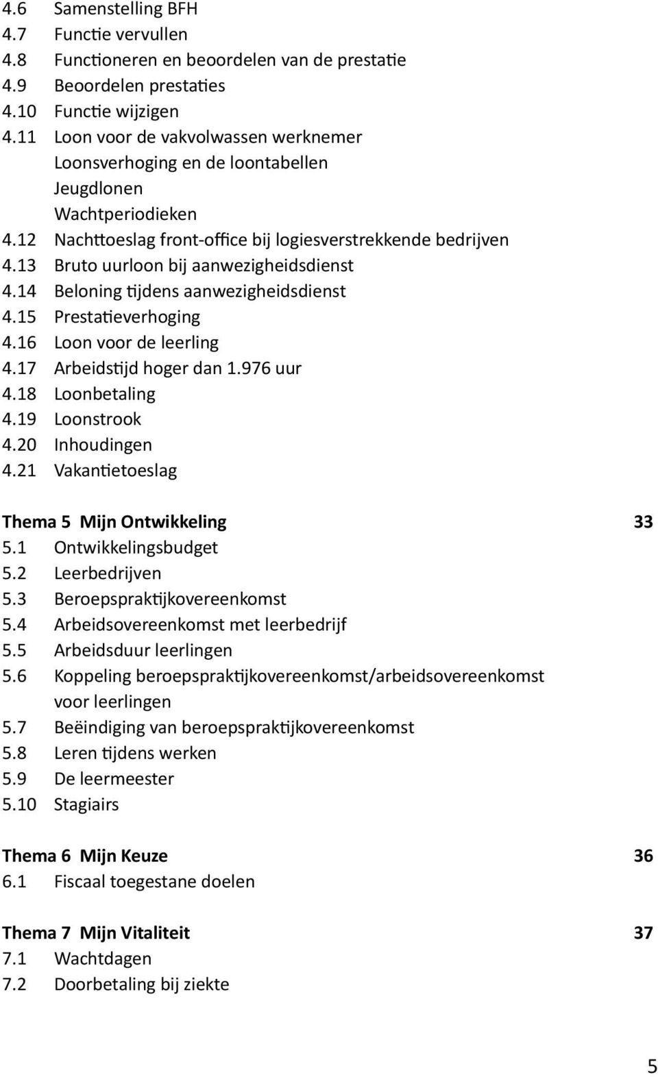 13 Bruto uurloon bij aanwezigheidsdienst 4.14 Beloning tijdens aanwezigheidsdienst 4.15 Prestatieverhoging 4.16 Loon voor de leerling 4.17 Arbeidstijd hoger dan 1.976 uur 4.18 Loonbetaling 4.