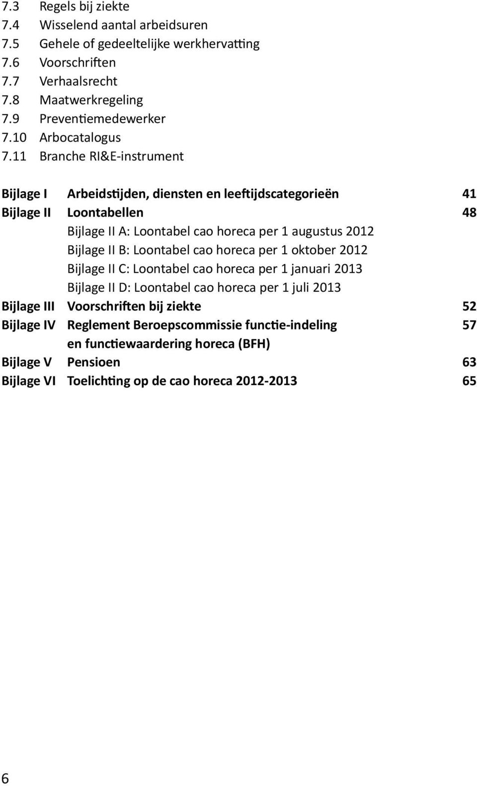 11 Branche RI&E-instrument Bijlage I Arbeidstijden, diensten en leeftijdscategorieën 41 Bijlage II Loontabellen 48 Bijlage II A: Loontabel cao horeca per 1 augustus 2012 Bijlage II B: