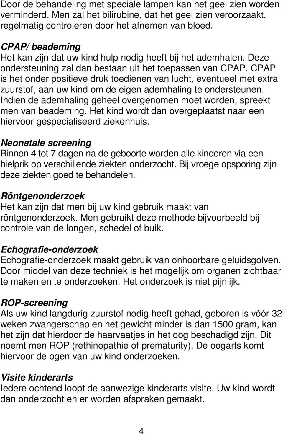 CPAP is het onder positieve druk toedienen van lucht, eventueel met extra zuurstof, aan uw kind om de eigen ademhaling te ondersteunen.