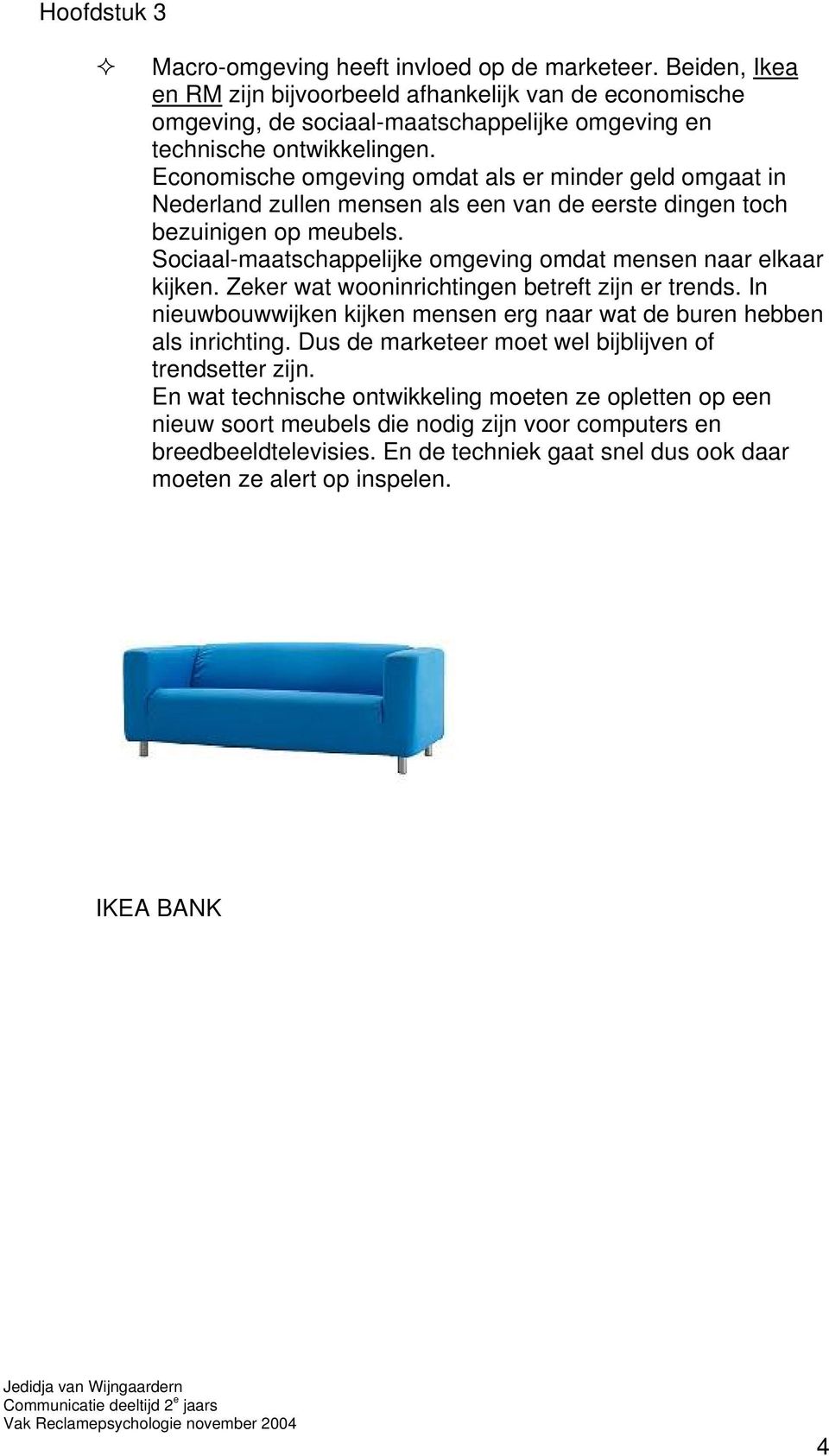 Economische omgeving omdat als er minder geld omgaat in Nederland zullen mensen als een van de eerste dingen toch bezuinigen op meubels.
