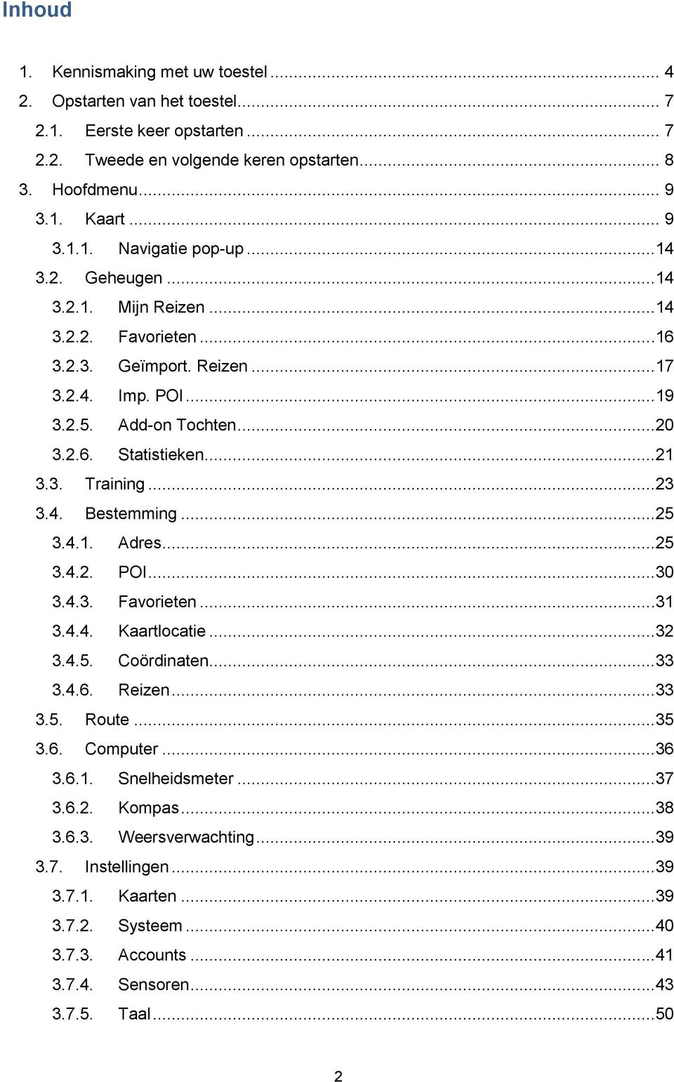 ..25 3.4.1. Adres...25 3.4.2. POI...30 3.4.3. Favorieten...31 3.4.4. Kaartlocatie...32 3.4.5. Coördinaten...33 3.4.6. Reizen...33 3.5. Route...35 3.6. Computer...36 3.6.1. Snelheidsmeter...37 3.6.2. Kompas.