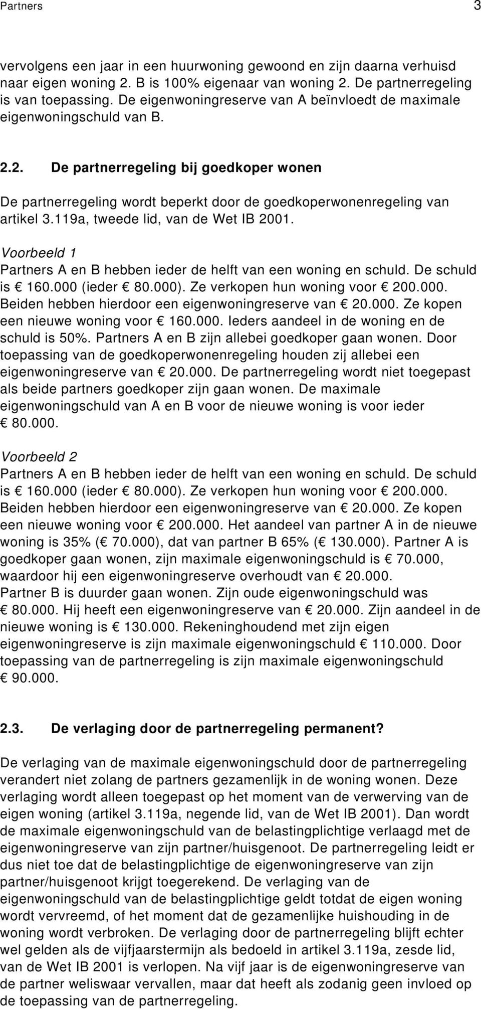 119a, tweede lid, van de Wet IB 2001. Voorbeeld 1 Partners A en B hebben ieder de helft van een woning en schuld. De schuld is 160.000 (ieder 80.000). Ze verkopen hun woning voor 200.000. Beiden hebben hierdoor een eigenwoningreserve van 20.