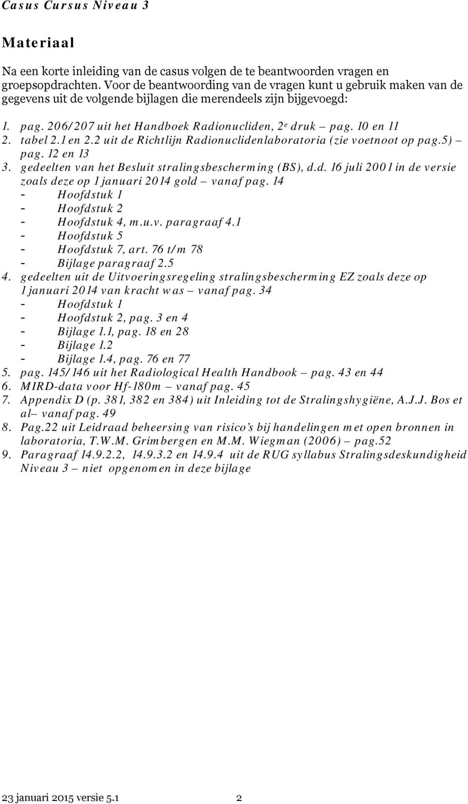 10 en 11 2. tabel 2.1 en 2.2 uit de Richtlijn Radionuclidenlaboratoria (zie voetnoot op pag.5) pag. 12 en 13 3. gedeelten van het Besluit stralingsbescherming (BS), d.d. 16 juli 2001 in de versie zoals deze op 1 januari 2014 gold vanaf pag.