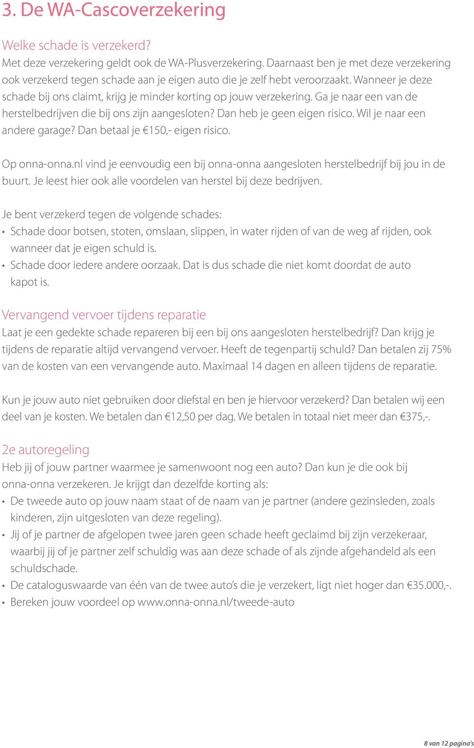 Ga je naar een van de herstelbedrijven die bij ons zijn aangesloten? Dan heb je geen eigen risico. Wil je naar een andere garage? Dan betaal je 150,- eigen risico. Op onna-onna.