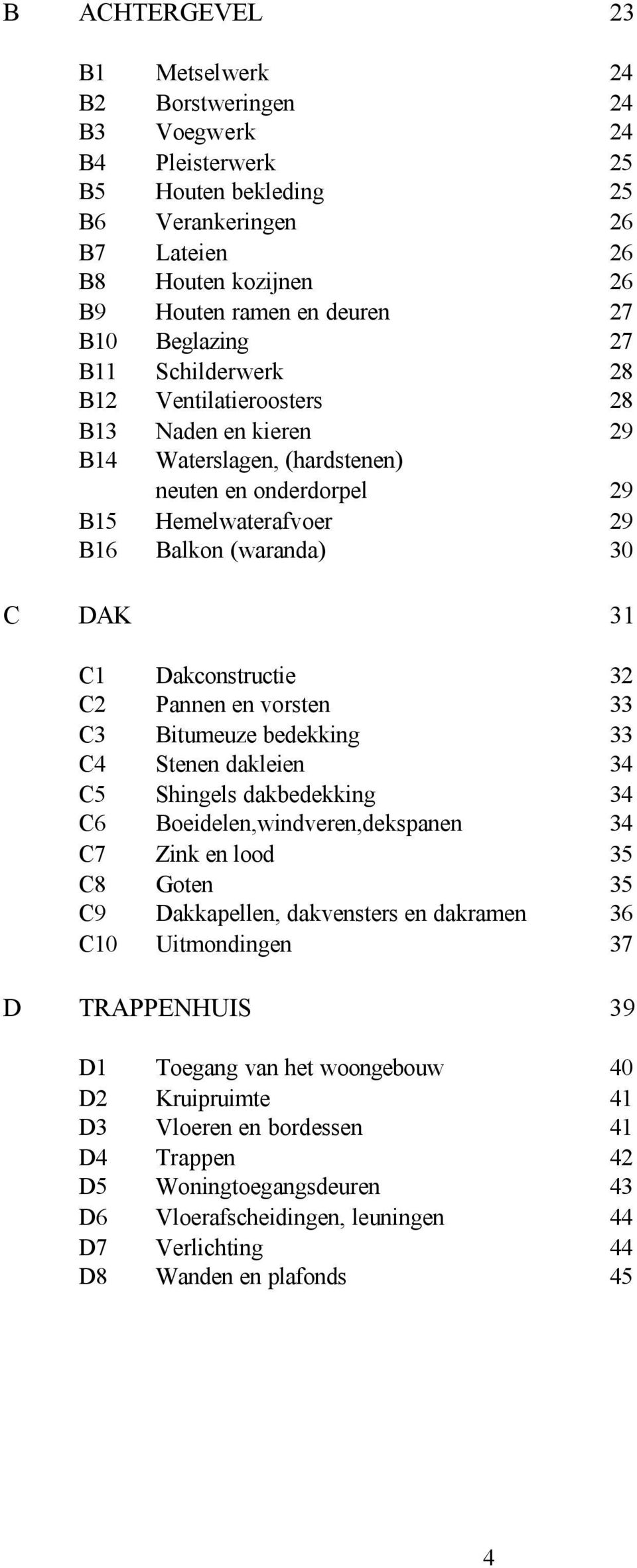 Dakconstructie 32 C2 Pannen en vorsten 33 C3 Bitumeuze bedekking 33 C4 Stenen dakleien 34 C5 Shingels dakbedekking 34 C6 Boeidelen,windveren,dekspanen 34 C7 Zink en lood 35 C8 Goten 35 C9